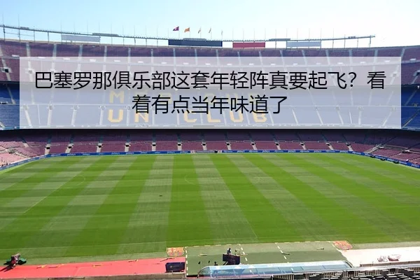 巴塞罗那俱乐部这套年轻阵真要起飞？看着有点当年味道了