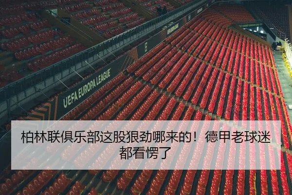 柏林联俱乐部这股狠劲哪来的！德甲老球迷都看愣了
