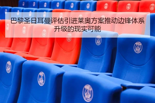 巴黎圣日耳曼评估引进莱奥方案推动边锋体系升级的现实可能