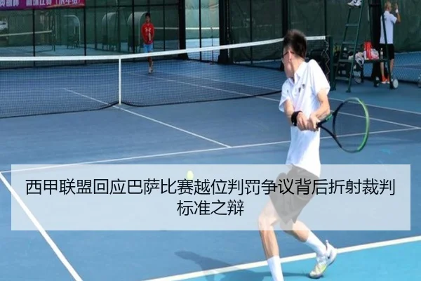 西甲联盟回应巴萨比赛越位判罚争议背后折射裁判标准之辩