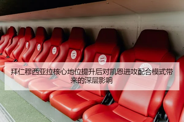 拜仁穆西亚拉核心地位提升后对凯恩进攻配合模式带来的深层影响