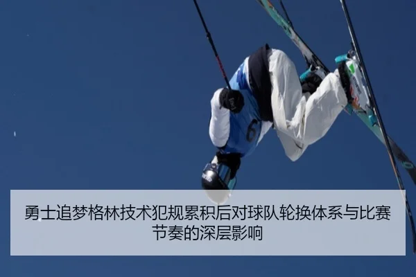 勇士追梦格林技术犯规累积后对球队轮换体系与比赛节奏的深层影响