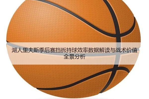 湖人里夫斯季后赛挡拆持球效率数据解读与战术价值全景分析