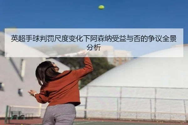 英超手球判罚尺度变化下阿森纳受益与否的争议全景分析