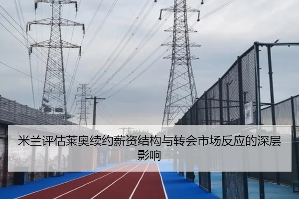 米兰评估莱奥续约薪资结构与转会市场反应的深层影响