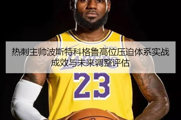热刺主帅波斯特科格鲁高位压迫体系实战成效与未来调整评估