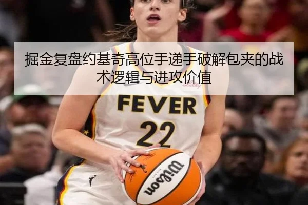 掘金复盘约基奇高位手递手破解包夹的战术逻辑与进攻价值
