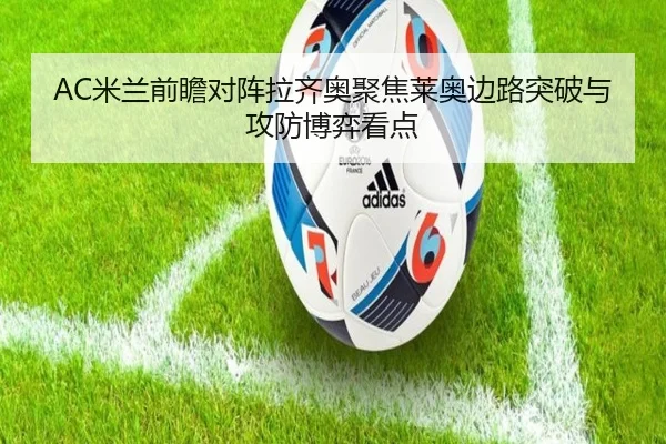 AC米兰前瞻对阵拉齐奥聚焦莱奥边路突破与攻防博弈看点
