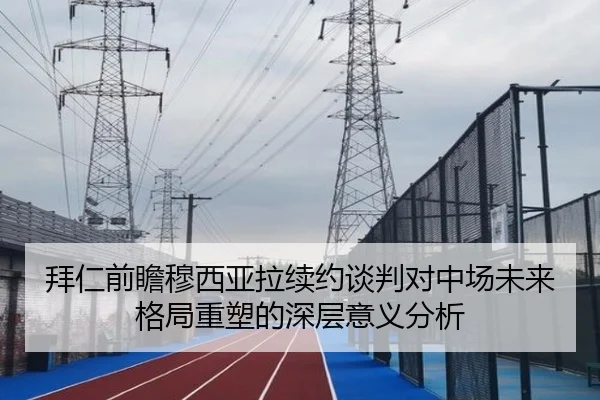 拜仁前瞻穆西亚拉续约谈判对中场未来格局重塑的深层意义分析