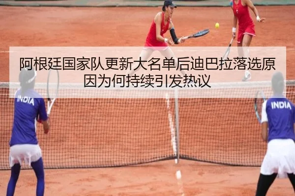 阿根廷国家队更新大名单后迪巴拉落选原因为何持续引发热议